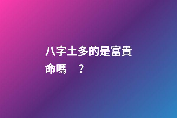 八字土多的是富貴命嗎？
